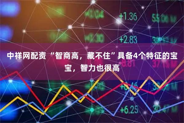 中祥网配资 “智商高，藏不住”具备4个特征的宝宝，智力也很高