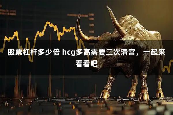 股票杠杆多少倍 hcg多高需要二次清宫，一起来看看吧