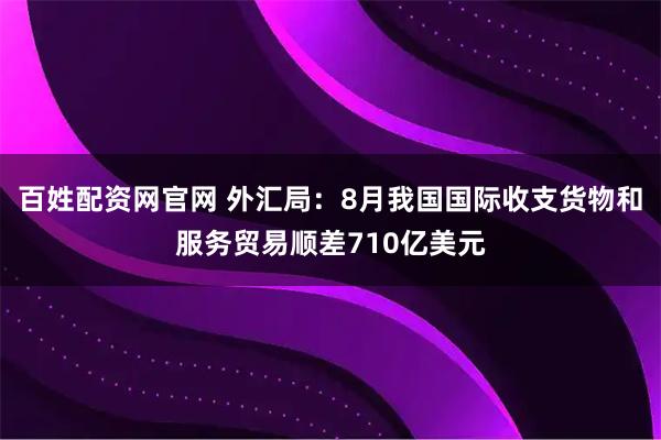 百姓配资网官网 外汇局：8月我国国际收支货物和服务贸易顺差710亿美元