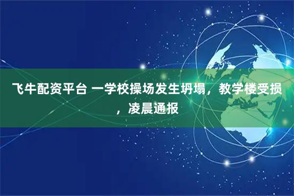 飞牛配资平台 一学校操场发生坍塌，教学楼受损，凌晨通报