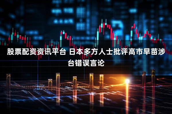 股票配资资讯平台 日本多方人士批评高市早苗涉台错误言论