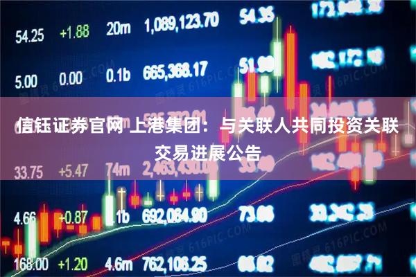 信钰证券官网 上港集团：与关联人共同投资关联交易进展公告
