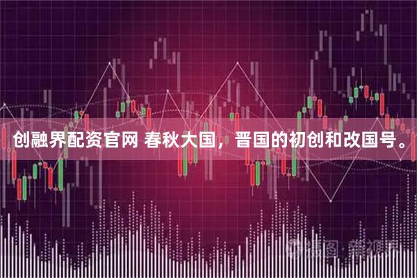 创融界配资官网 春秋大国，晋国的初创和改国号。