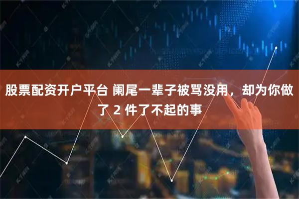 股票配资开户平台 阑尾一辈子被骂没用，却为你做了 2 件了不起的事