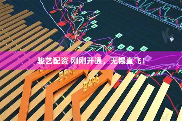 骏艺配资 刚刚开通，无锡直飞！