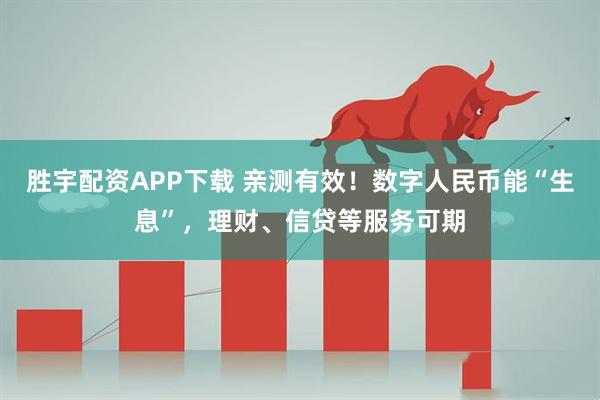 胜宇配资APP下载 亲测有效！数字人民币能“生息”，理财、信贷等服务可期
