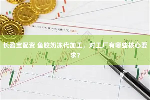 长盈宝配资 鱼胶奶冻代加工，对工厂有哪些核心要求？