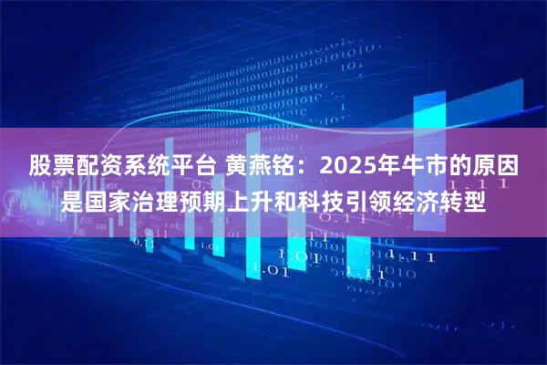 股票配资系统平台 黄燕铭：2025年牛市的原因是国家治理预期上升和科技引领经济转型