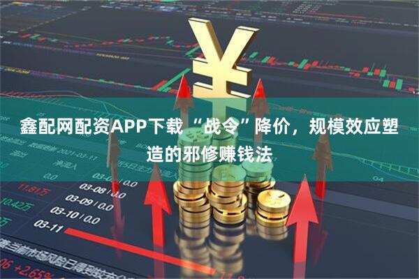 鑫配网配资APP下载 “战令”降价，规模效应塑造的邪修赚钱法