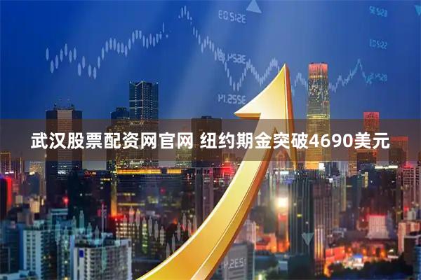 武汉股票配资网官网 纽约期金突破4690美元