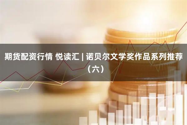 期货配资行情 悦读汇 | 诺贝尔文学奖作品系列推荐（六）