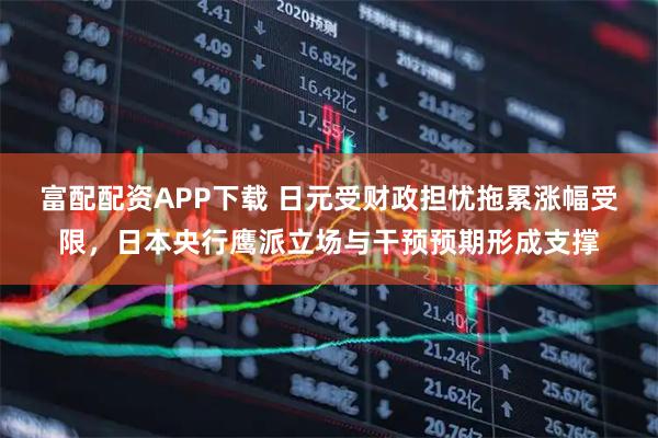富配配资APP下载 日元受财政担忧拖累涨幅受限，日本央行鹰派立场与干预预期形成支撑