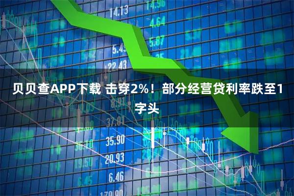 贝贝查APP下载 击穿2%！部分经营贷利率跌至1字头