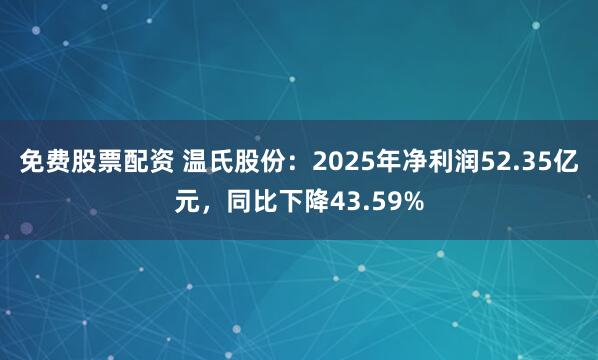 免费股票配资 温氏股份：2025年净利润52.35亿元，同比下降43.59%