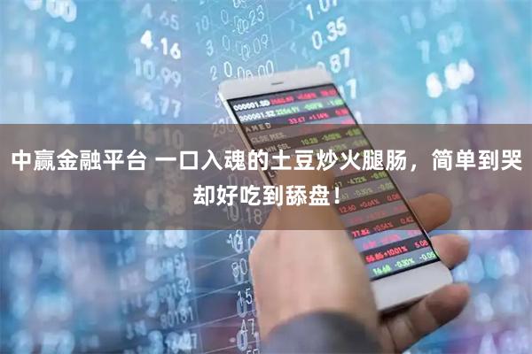 中赢金融平台 一口入魂的土豆炒火腿肠,简单到哭却好吃到舔盘!