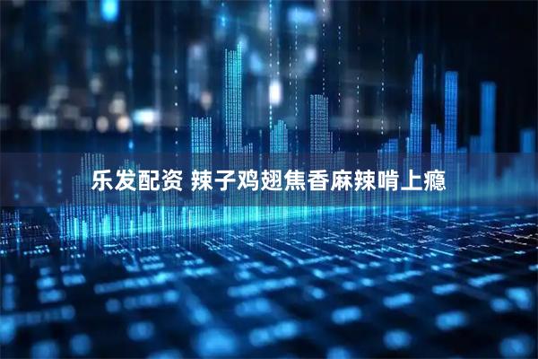 乐发配资 辣子鸡翅焦香麻辣啃上瘾